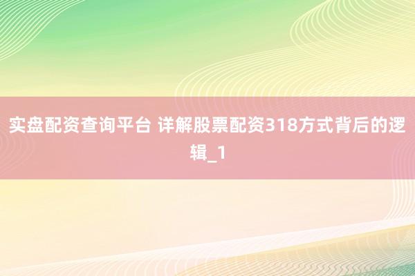 实盘配资查询平台 详解股票配资318方式背后的逻辑_1