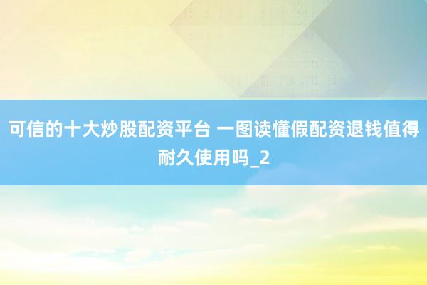 可信的十大炒股配资平台 一图读懂假配资退钱值得耐久使用吗_2