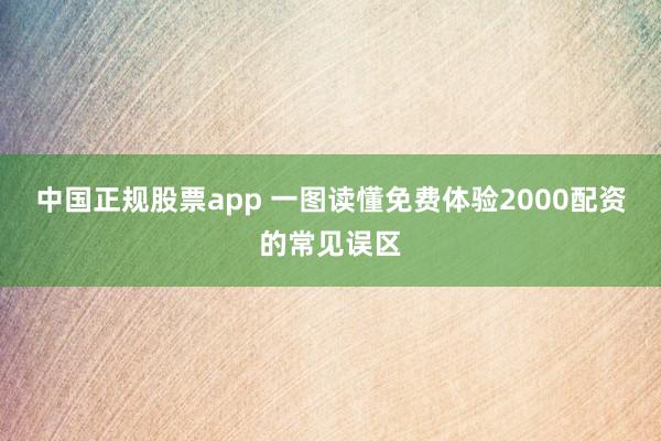 中国正规股票app 一图读懂免费体验2000配资的常见误区