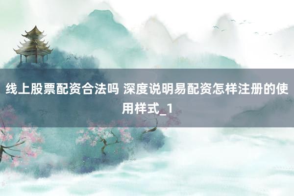线上股票配资合法吗 深度说明易配资怎样注册的使用样式_1